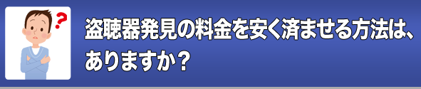 盗聴器発見の料金を安く済ませる方法は、ありますか?