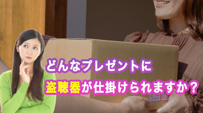 どんなプレゼントに盗聴器が仕掛けられますか?