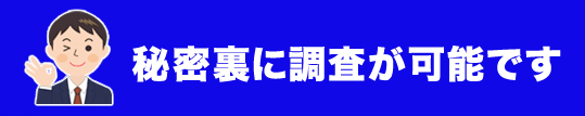 秘密裏に調査が可能です