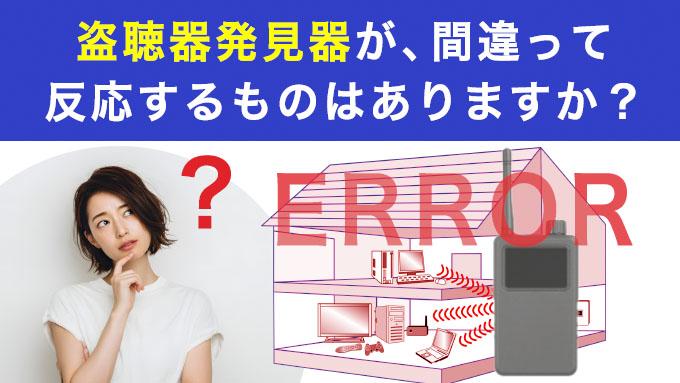 盗聴器発見器が、間違って反応するものはありますか?