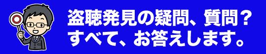 盗聴発見の疑問、質問?すべてお答えします。
