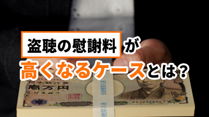 盗聴の慰謝料が高くなるケースとは?