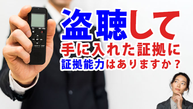 盗聴して手に入れた証拠に証拠能力はありますか?