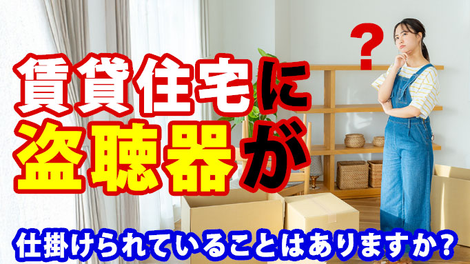 賃貸住宅に盗聴器が仕掛けられていることはありますか?