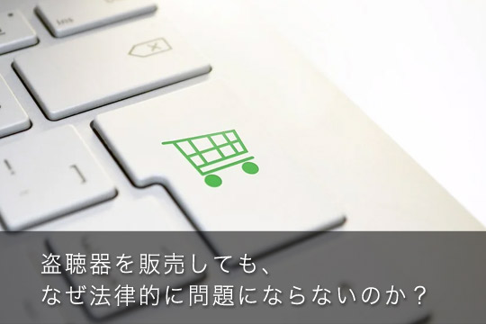 盗聴器を販売しても、なぜ法律的に問題にならないのか?