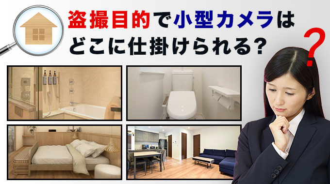 盗撮目的で小型カメラはどこに仕掛けられる？