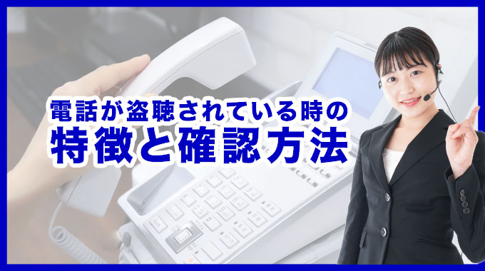 電話が盗聴されている時の特徴と確認方法